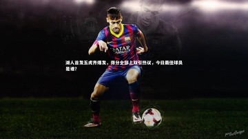 九游体育登录入口-湖人首发五虎齐爆发，得分全部上双引热议，今日最佳球员是谁？