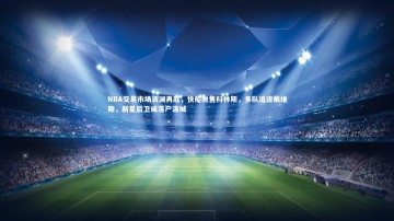 九游体育登录入口|NBA交易市场波澜再起，快船抛售科林斯，多队追逐戴维斯，新星后卫或落户洛城