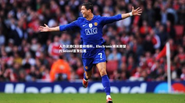 九游体育官方入口-人力资源CEO重磅爆料，Electronic将长期替代Seized首发位置