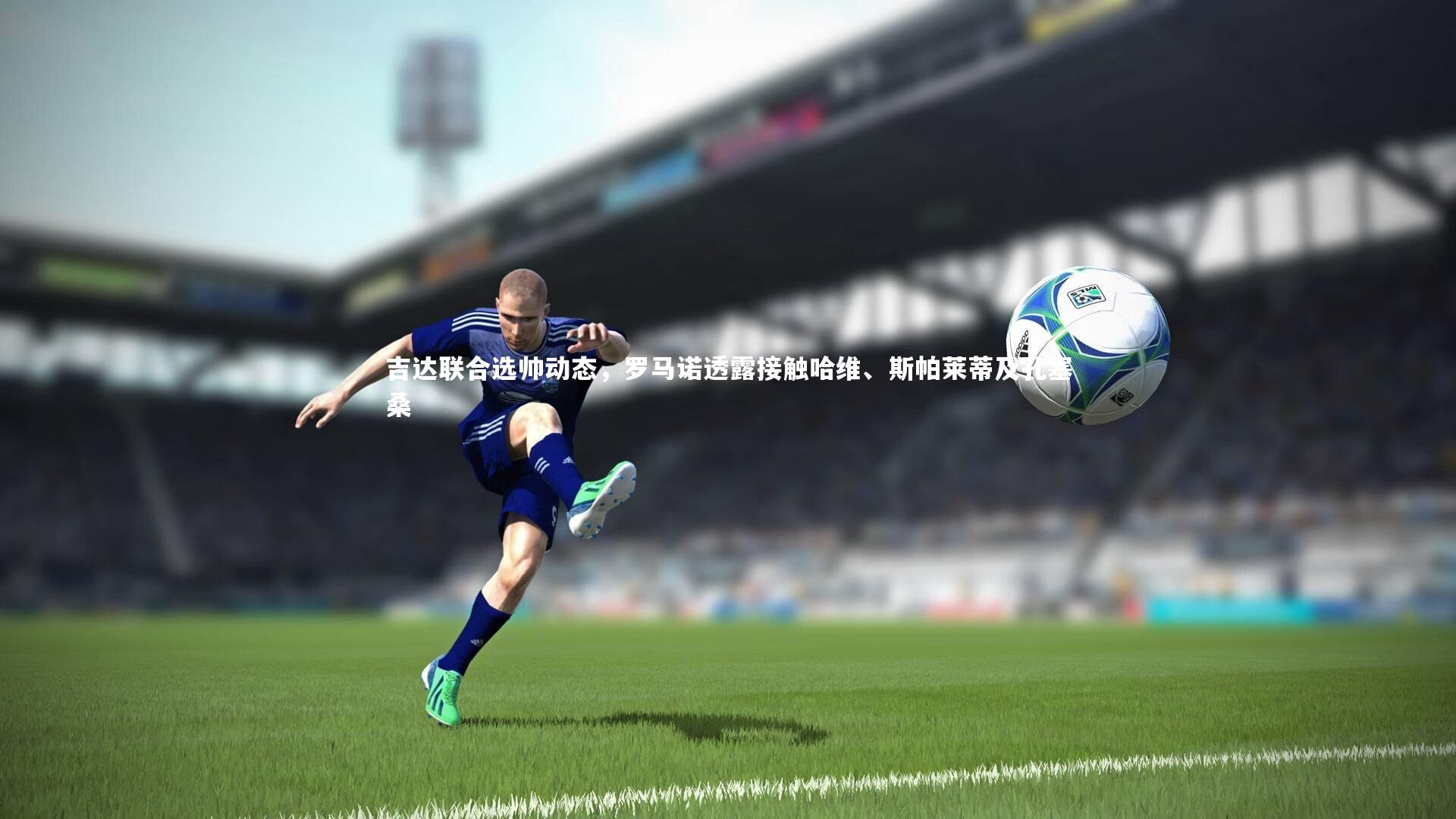 吉达联合选帅动态,罗马诺透露接触哈维、斯帕莱蒂及孔塞桑