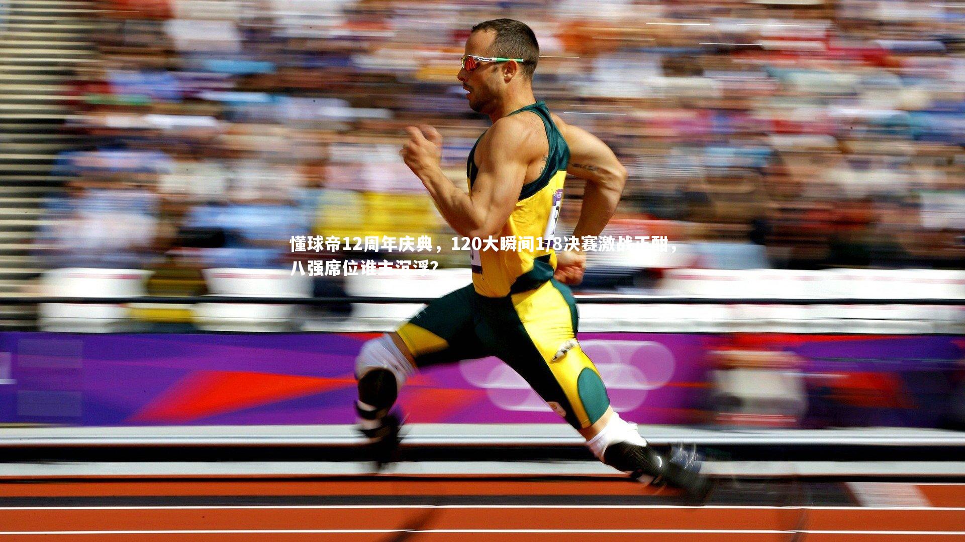 懂球帝12周年庆典,120大瞬间1/8决赛激战正酣,八强席位谁主沉浮?