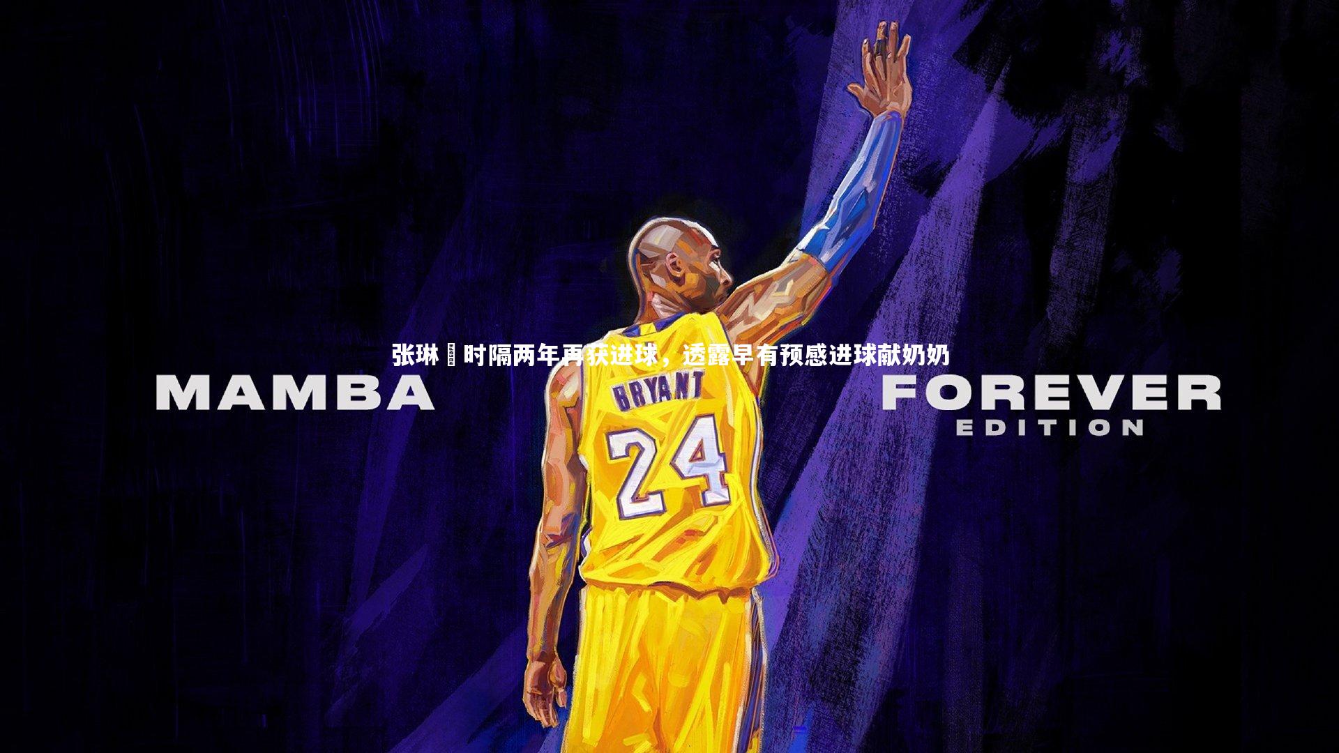 张琳芃时隔两年再获进球,透露早有预感进球献奶奶