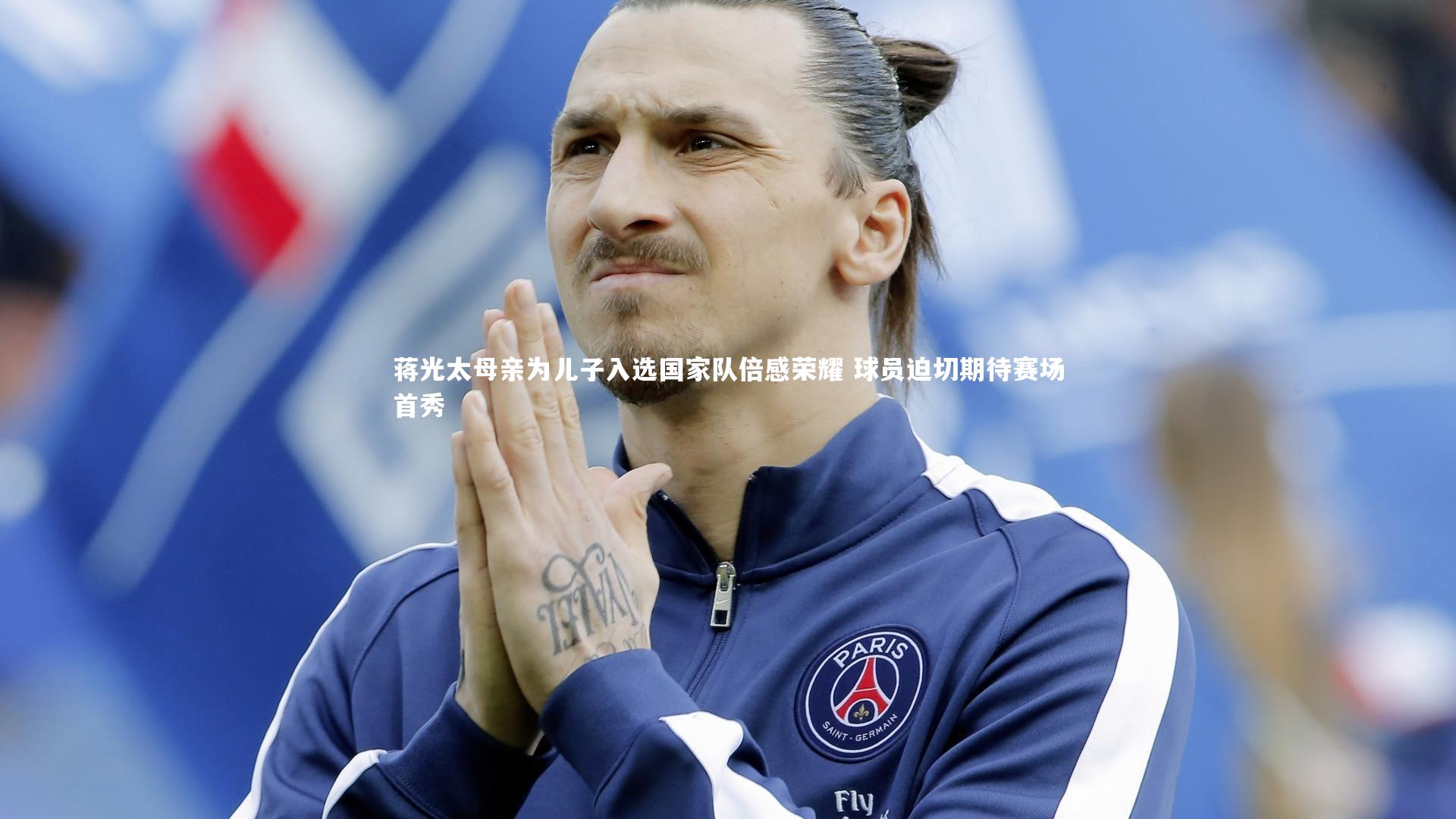 蒋光太母亲为儿子入选国家队倍感荣耀 球员迫切期待赛场首秀